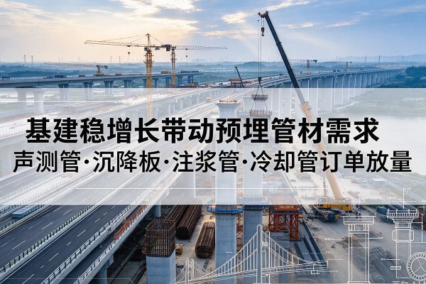 民和基建稳增长带动预埋监测管材需求，声测管、沉降板、注浆管订单持续放量