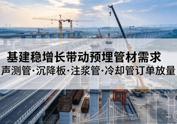 民和基建稳增长带动预埋监测管材需求，声测管、沉降板、注浆管订单持续放量